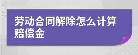 劳动合同解除怎么计算赔偿金