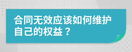 合同无效应该如何维护自己的权益？