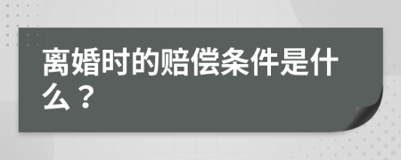 离婚时的赔偿条件是什么？