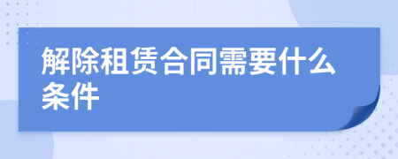 解除租赁合同需要什么条件