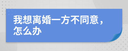我想离婚一方不同意，怎么办