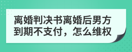 离婚判决书离婚后男方到期不支付，怎么维权