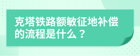 克塔铁路额敏征地补偿的流程是什么？
