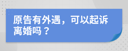 原告有外遇，可以起诉离婚吗？