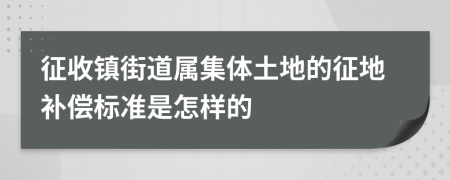 征收镇街道属集体土地的征地补偿标准是怎样的
