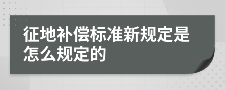 征地补偿标准新规定是怎么规定的