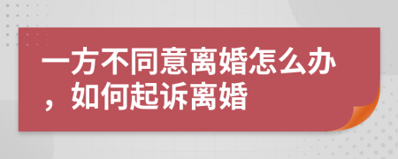 一方不同意离婚怎么办，如何起诉离婚