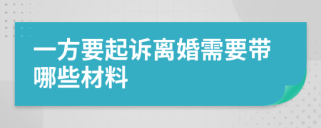 一方要起诉离婚需要带哪些材料