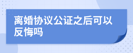 离婚协议公证之后可以反悔吗