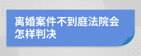 离婚案件不到庭法院会怎样判决