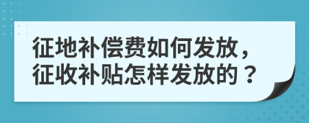 征地补偿费如何发放，征收补贴怎样发放的？