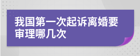 我国第一次起诉离婚要审理哪几次