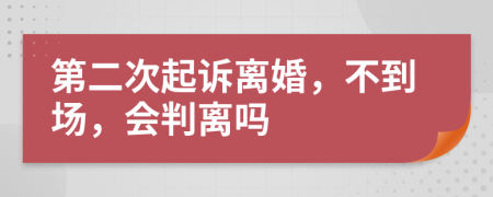 第二次起诉离婚，不到场，会判离吗