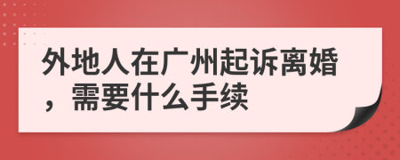 外地人在广州起诉离婚，需要什么手续