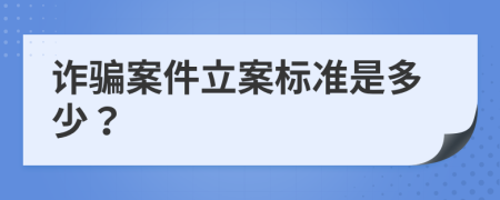 诈骗案件立案标准是多少？