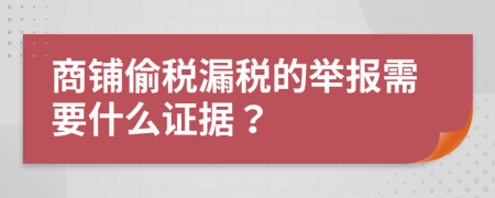 商铺偷税漏税的举报需要什么证据？