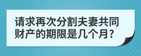 请求再次分割夫妻共同财产的期限是几个月?