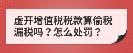 虚开增值税税款算偷税漏税吗？怎么处罚？