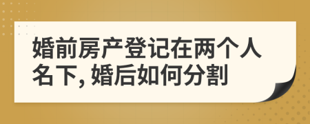 婚前房产登记在两个人名下, 婚后如何分割