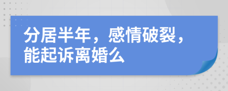 分居半年，感情破裂，能起诉离婚么