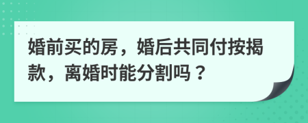 婚前买的房，婚后共同付按揭款，离婚时能分割吗？