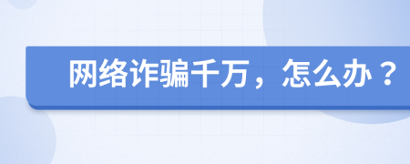 网络诈骗千万，怎么办？