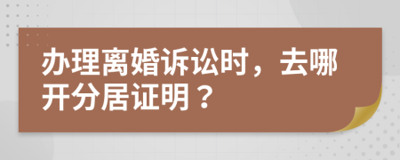 办理离婚诉讼时，去哪开分居证明？