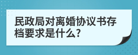 民政局对离婚协议书存档要求是什么?