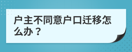 户主不同意户口迁移怎么办？