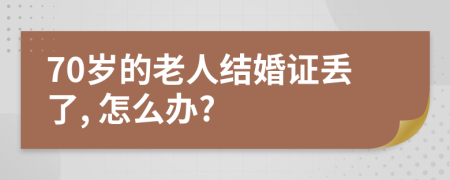 70岁的老人结婚证丢了, 怎么办?