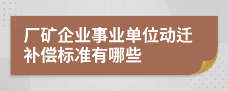 厂矿企业事业单位动迁补偿标准有哪些