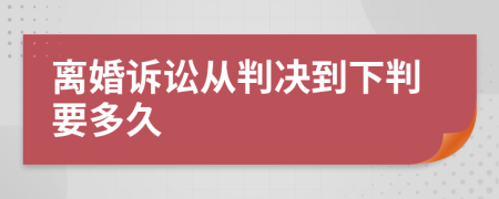 离婚诉讼从判决到下判要多久