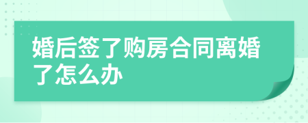 婚后签了购房合同离婚了怎么办