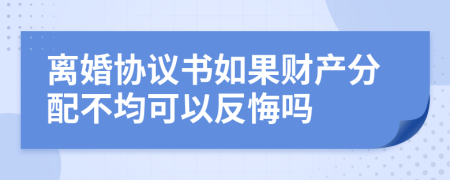 离婚协议书如果财产分配不均可以反悔吗