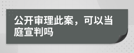 公开审理此案，可以当庭宣判吗