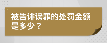 被告诽谤罪的处罚金额是多少？