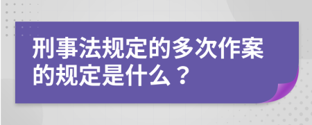 刑事法规定的多次作案的规定是什么？