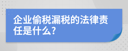 企业偷税漏税的法律责任是什么?