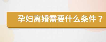孕妇离婚需要什么条件？
