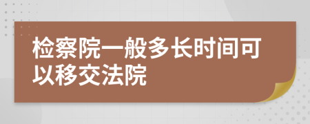 检察院一般多长时间可以移交法院