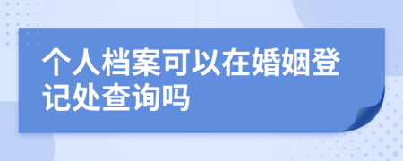 个人档案可以在婚姻登记处查询吗