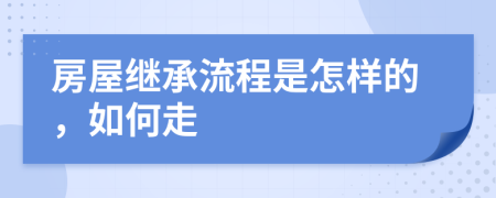 房屋继承流程是怎样的，如何走
