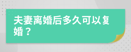 夫妻离婚后多久可以复婚？