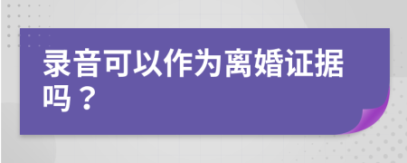 录音可以作为离婚证据吗？