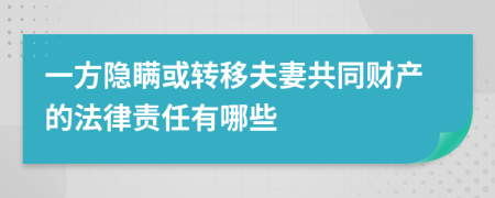 一方隐瞒或转移夫妻共同财产的法律责任有哪些