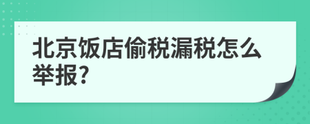 北京饭店偷税漏税怎么举报?