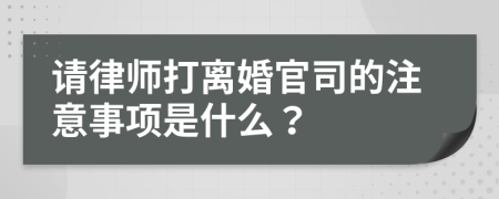 请律师打离婚官司的注意事项是什么？