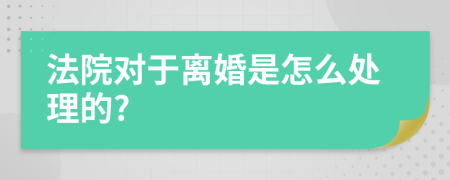 法院对于离婚是怎么处理的?