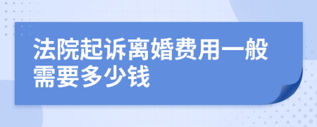 法院起诉离婚费用一般需要多少钱