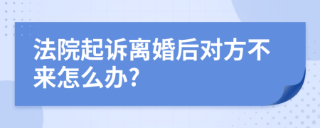 法院起诉离婚后对方不来怎么办?